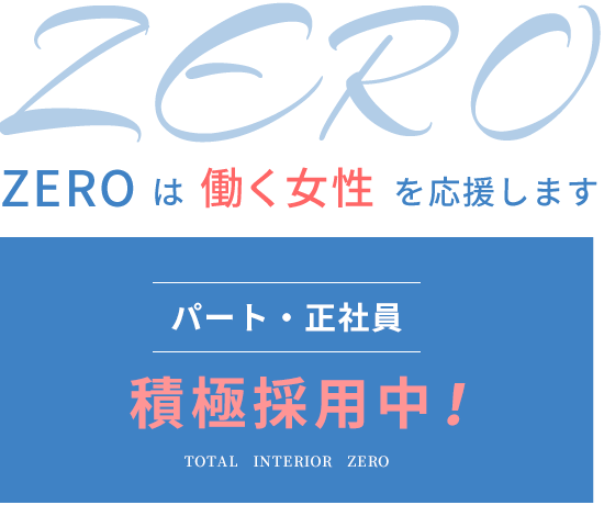 ZEROは働く女性を応援します。パート・正社員　積極採用中！TOTAL INTERIOR ZERO