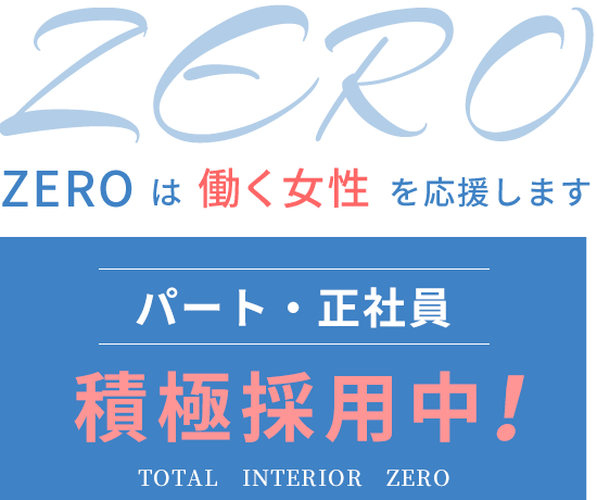 ZEROは働く女性を応援します。パート・正社員　積極採用中！TOTAL INTERIOR ZERO